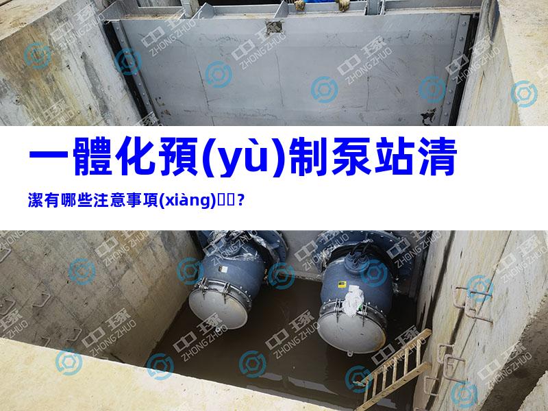 一體化預(yù)制泵站清潔有哪些注意事項(xiàng)？